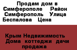 Продам дом в Симферополе. › Район ­ Симферополь › Улица ­ Беспалова › Цена ­ 260 000 - Крым Недвижимость » Дома, коттеджи, дачи продажа   